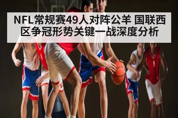 NFL常规赛49人对阵公羊 国联西区争冠形势关键一战深度分析