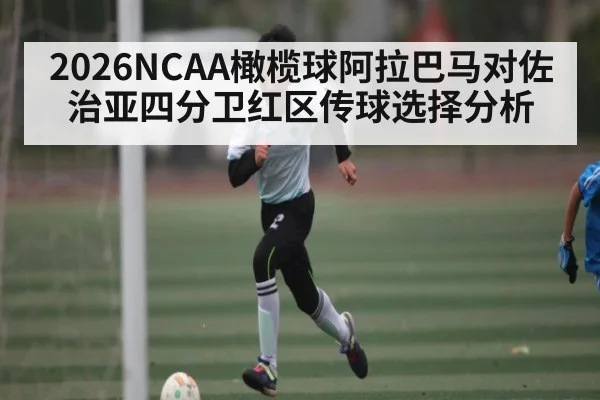 2026NCAA橄榄球阿拉巴马对佐治亚四分卫红区传球选择分析