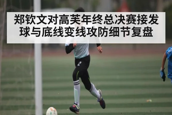 郑钦文对高芙年终总决赛接发球与底线变线攻防细节复盘